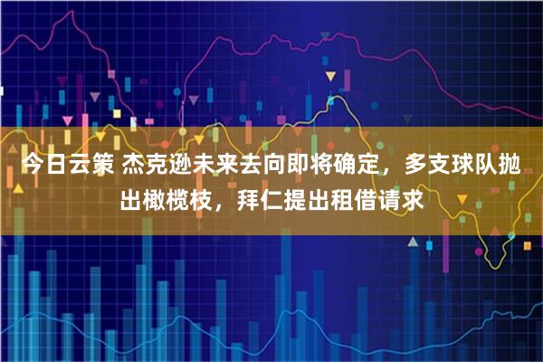 今日云策 杰克逊未来去向即将确定，多支球队抛出橄榄枝，拜仁提出租借请求