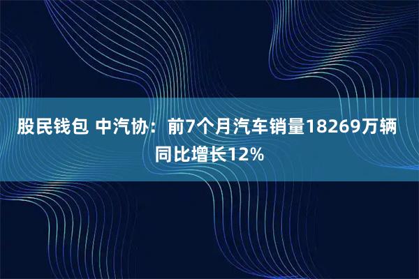 股民钱包 中汽协：前7个月汽车销量18269万辆 同比增长12%