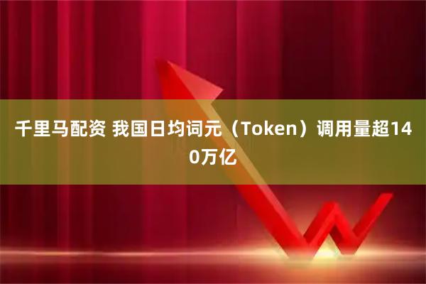 千里马配资 我国日均词元（Token）调用量超140万亿