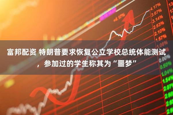 富邦配资 特朗普要求恢复公立学校总统体能测试，参加过的学生称其为“噩梦”