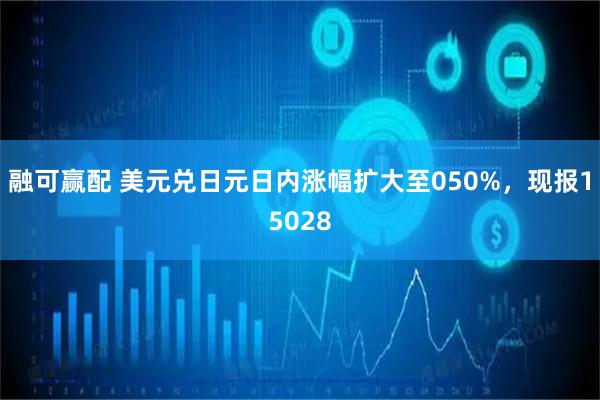 融可赢配 美元兑日元日内涨幅扩大至050%，现报15028